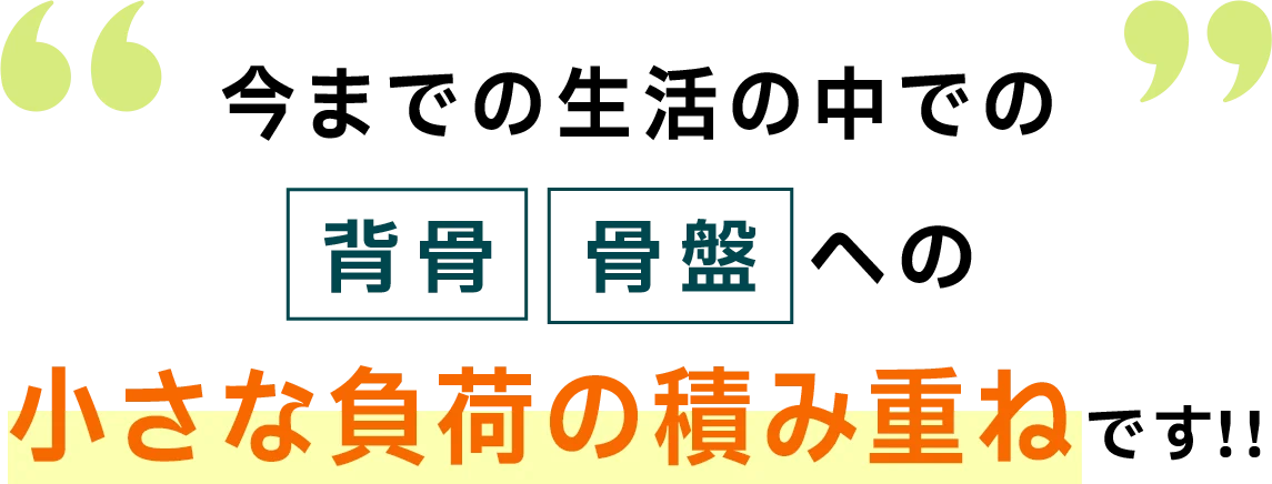 今までの生活の中での背骨・骨盤への小さな負荷の積み重ねです!!