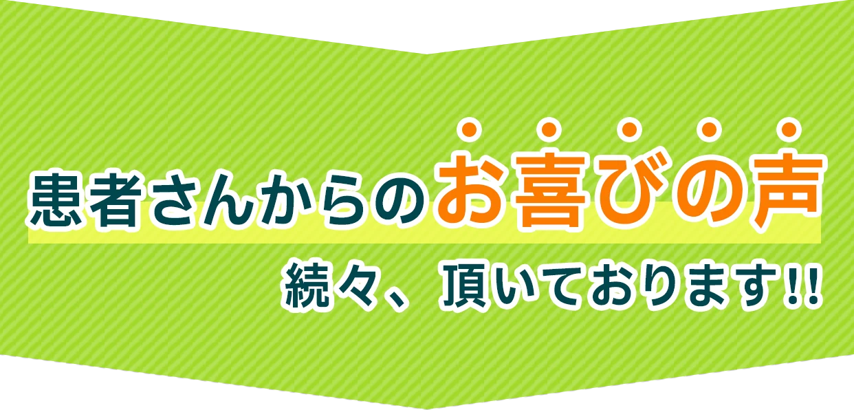 患者さんからのお喜びの声続々、頂いております